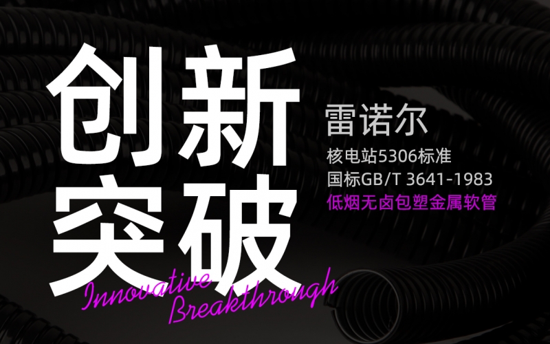 雷諾爾創(chuàng)新突破：推出符合核電站5306標(biāo)準(zhǔn)與國(guó)標(biāo)GB/T 3641-1983的低煙無(wú)鹵包塑金屬軟管